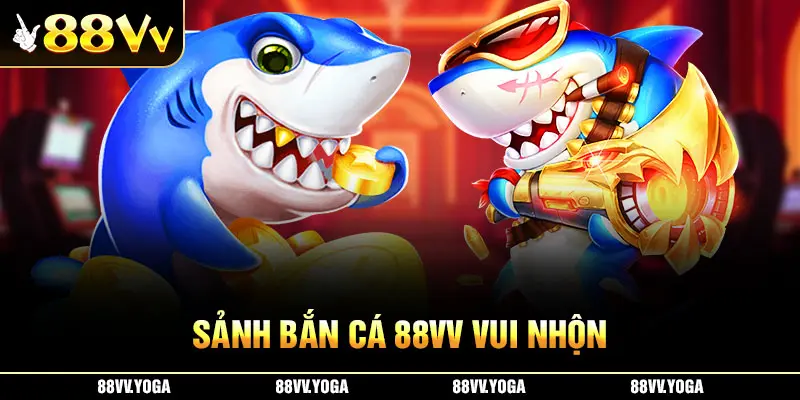 Sảnh bắn cá 88vv vui nhộn