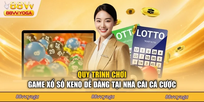 Quy trình chơi game xổ số keno dễ dàng tại nhà cái cá cược