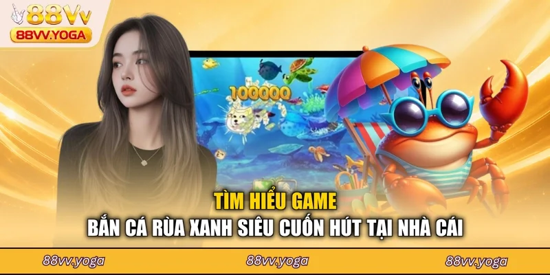 Tìm hiểu game bắn cá rùa xanh siêu cuốn hút tại nhà cái