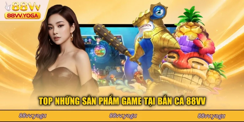Top những sản phẩm game tại bắn cá 88VV